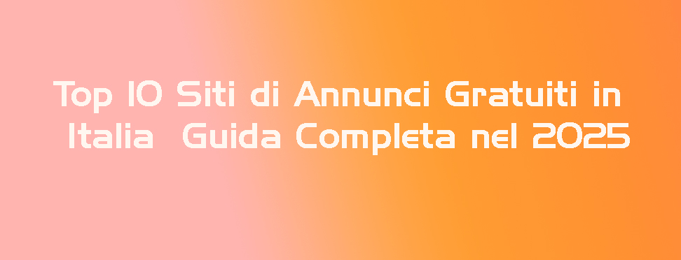 Top 10 Siti di Annunci Gratuiti in Italia - Guida Completa nel 2025